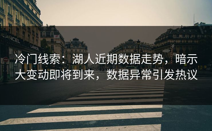 冷门线索：湖人近期数据走势，暗示大变动即将到来，数据异常引发热议