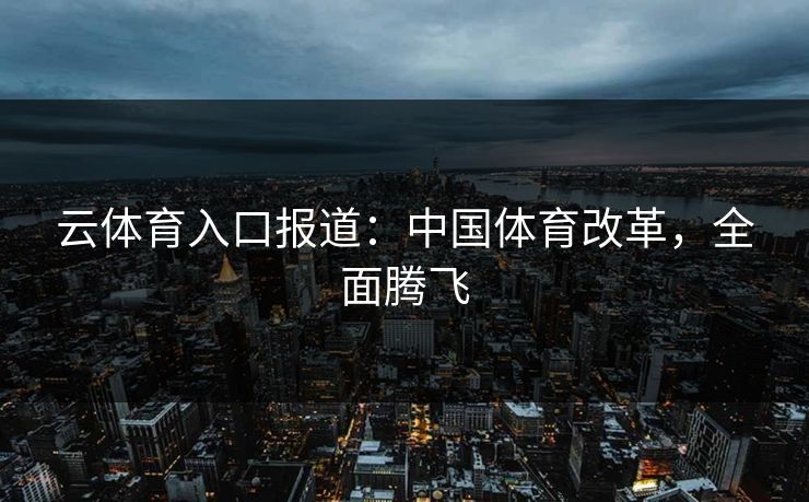云体育入口报道：中国体育改革，全面腾飞