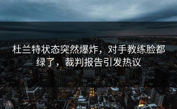 杜兰特状态突然爆炸，对手教练脸都绿了，裁判报告引发热议