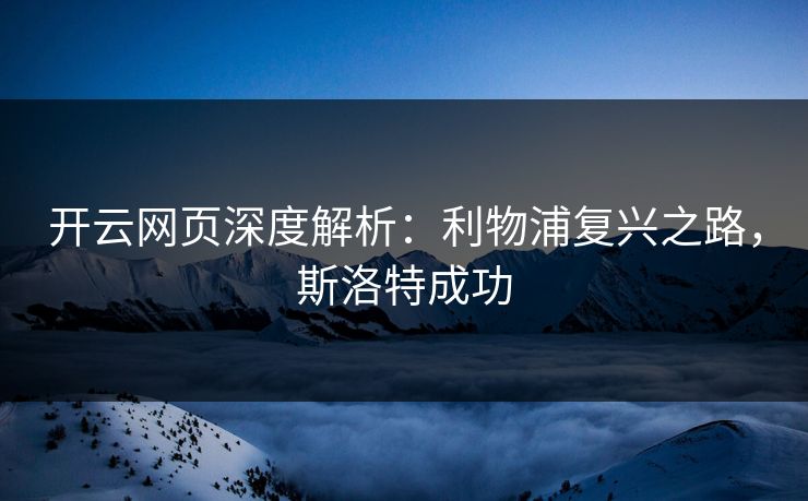 开云网页深度解析:利物浦复兴之路,斯洛特成功