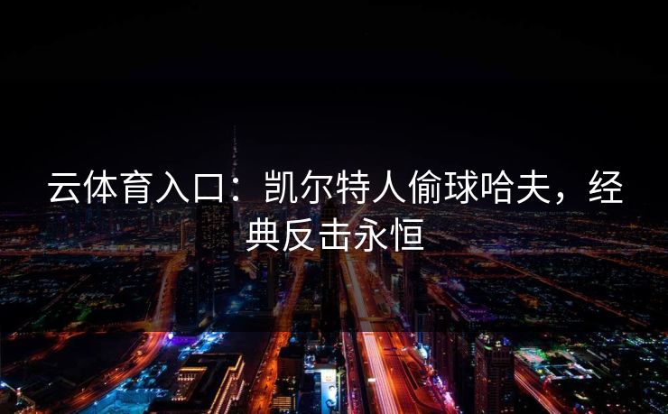 云体育入口:凯尔特人偷球哈夫,经典反击永恒