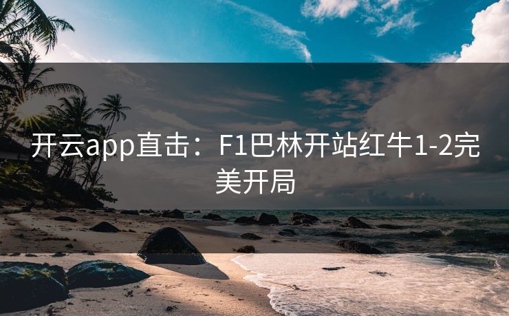 开云app直击:F1巴林开站红牛1-2完美开局