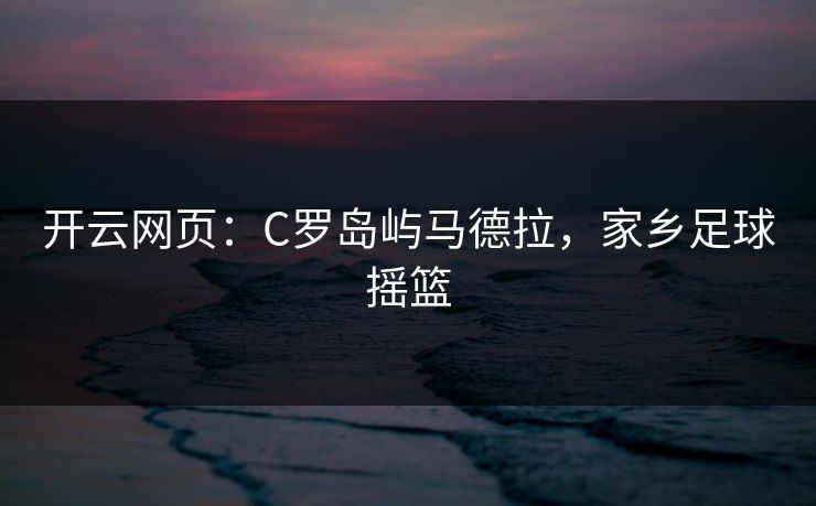 开云网页：C罗岛屿马德拉，家乡足球摇篮