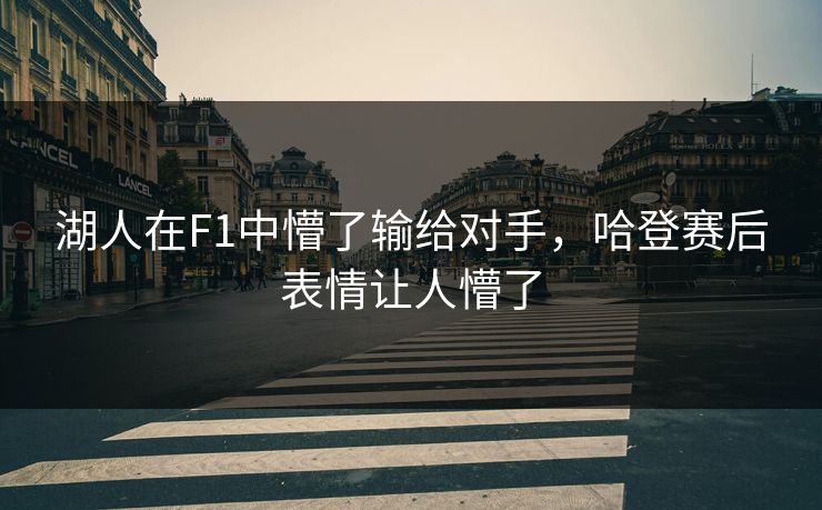 湖人在F1中懵了输给对手，哈登赛后表情让人懵了