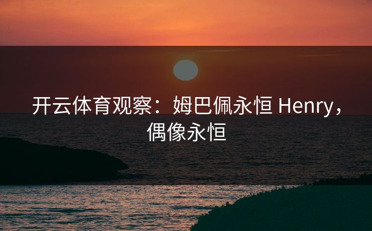 开云体育观察:姆巴佩永恒 Henry,偶像永恒