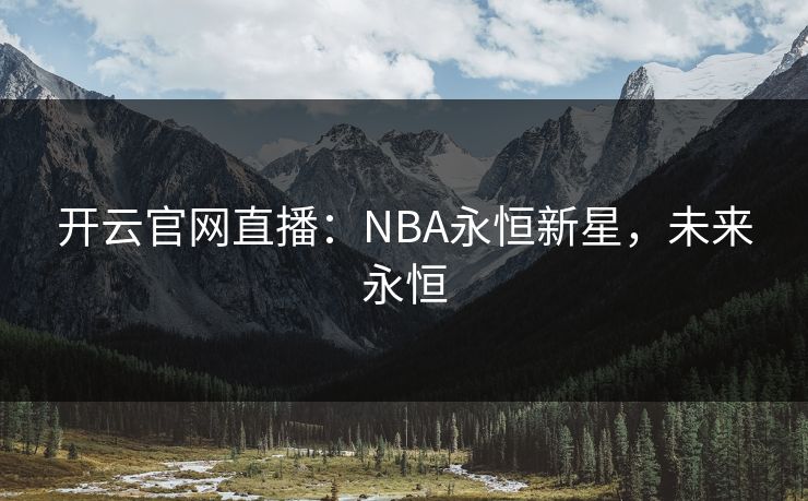开云官网直播:NBA永恒新星,未来永恒