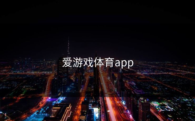 爱游戏体育app 开云 开云体育 云开体育 开云app kaiyun 开云网页 kaiyun中国官网 开云官网 云体育入口 第1张 爱游戏体育app 开云 开云体育 云开体育 开云app kaiyun 开云网页 kaiyun中国官网 开云官网 云体育入口 第1张