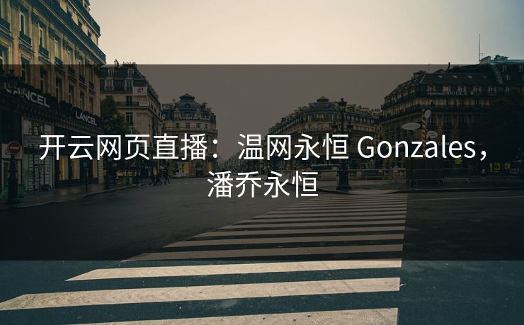 开云网页直播：温网永恒 Gonzales，潘乔永恒