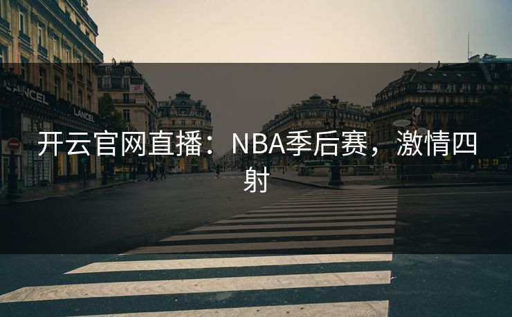 开云官网直播：NBA季后赛，激情四射
