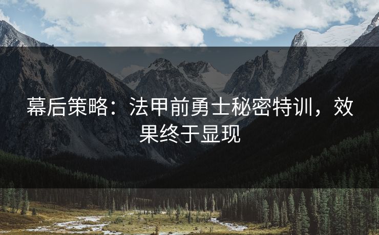 幕后策略:法甲前勇士秘密特训,效果终于显现 第1张 幕后策略:法甲前勇士秘密特训,效果终于显现 第1张