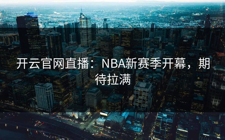 开云官网直播：NBA新赛季开幕，期待拉满  第1张