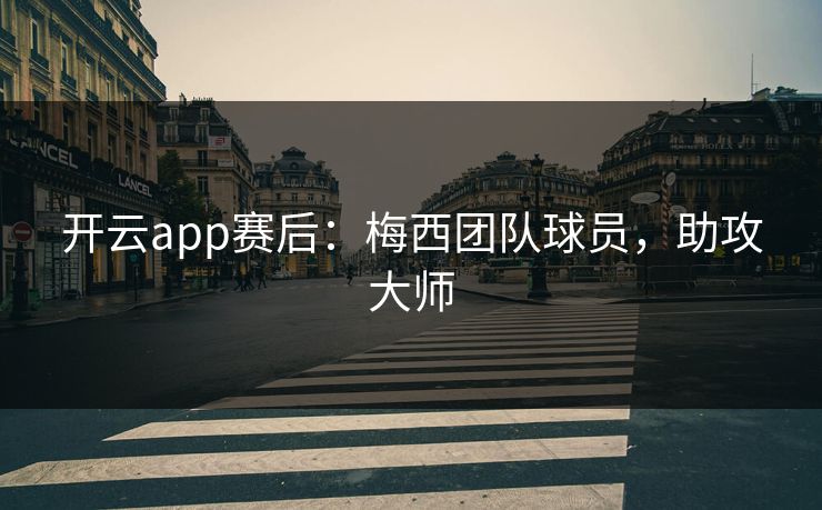开云app赛后:梅西团队球员,助攻大师
