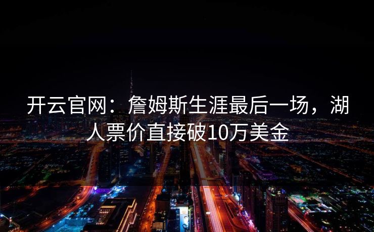 开云官网:詹姆斯生涯最后一场,湖人票价直接破10万美金
