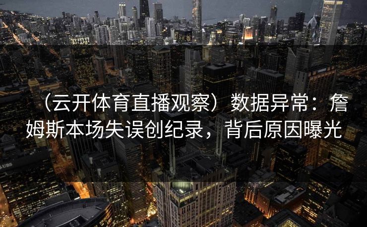 （云开体育直播观察）数据异常：詹姆斯本场失误创纪录，背后原因曝光