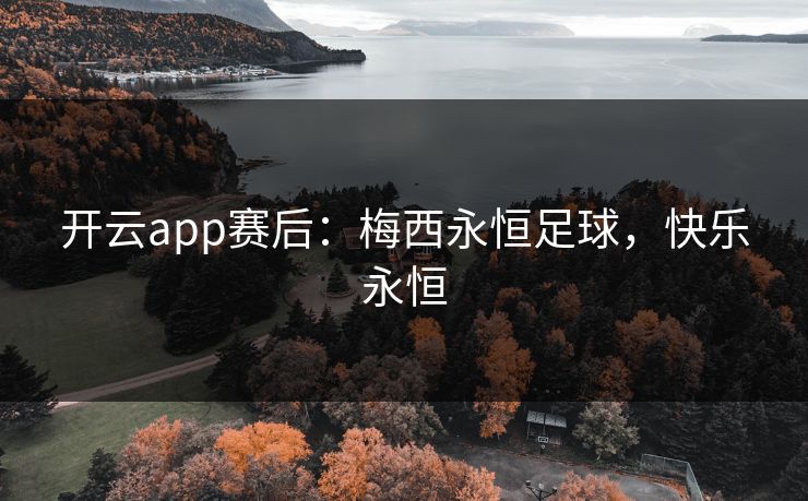 开云app赛后：梅西永恒足球，快乐永恒  第1张