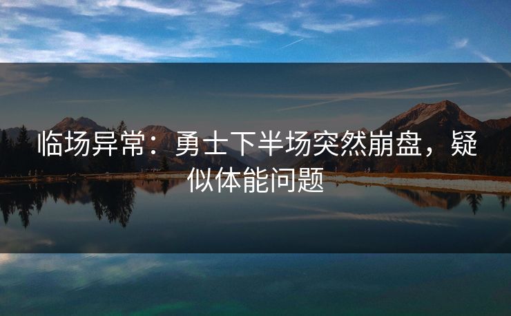 临场异常：勇士下半场突然崩盘，疑似体能问题  第1张