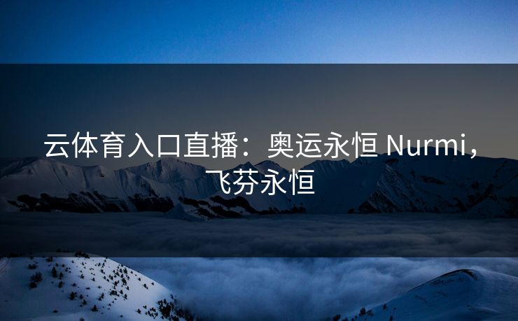云体育入口直播:奥运永恒 Nurmi,飞芬永恒