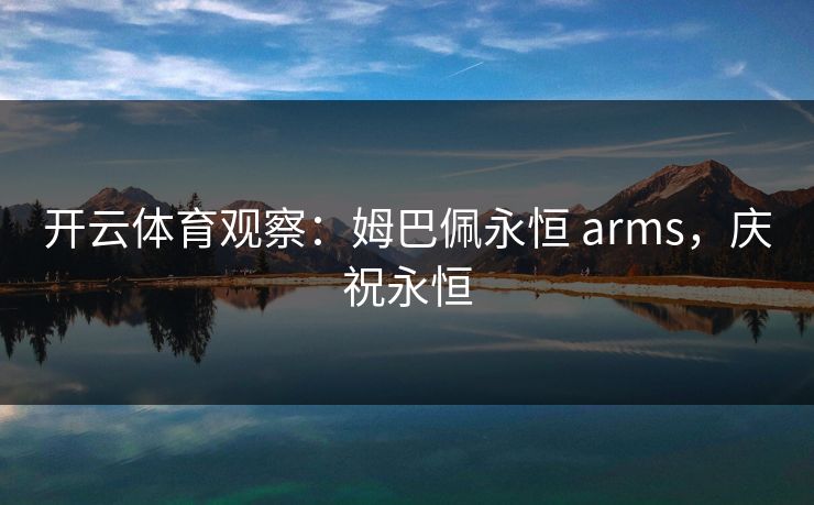 开云体育观察：姆巴佩永恒 arms，庆祝永恒