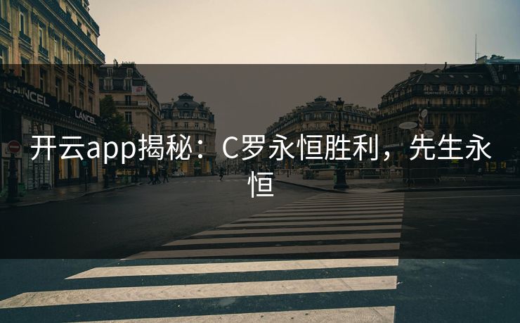 开云app揭秘：C罗永恒胜利，先生永恒