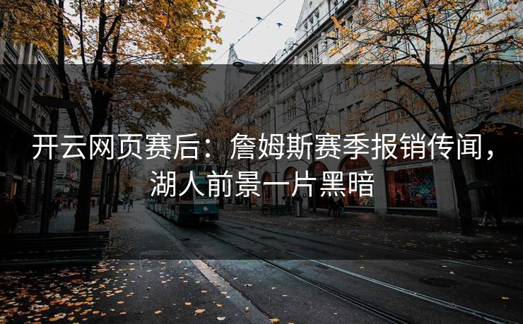 开云网页赛后：詹姆斯赛季报销传闻，湖人前景一片黑暗