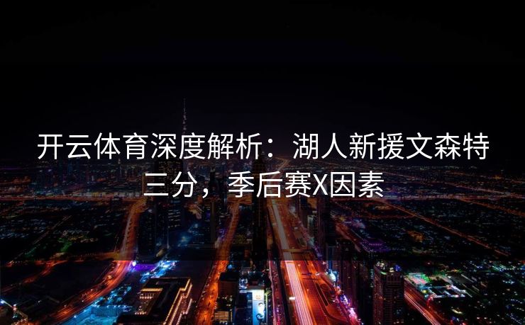 开云体育深度解析:湖人新援文森特三分,季后赛X因素