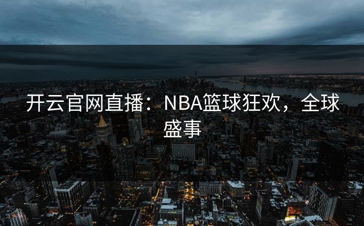 开云官网直播：NBA篮球狂欢，全球盛事