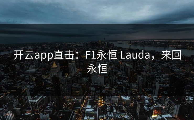 开云app直击：F1永恒 Lauda，来回永恒