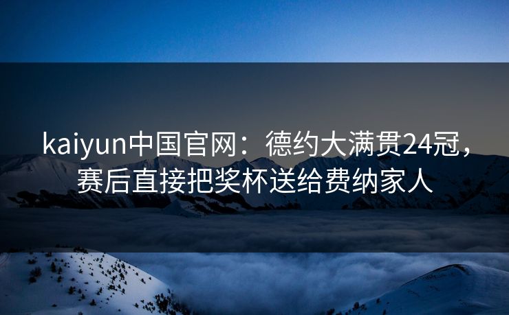 kaiyun中国官网：德约大满贯24冠，赛后直接把奖杯送给费纳家人
