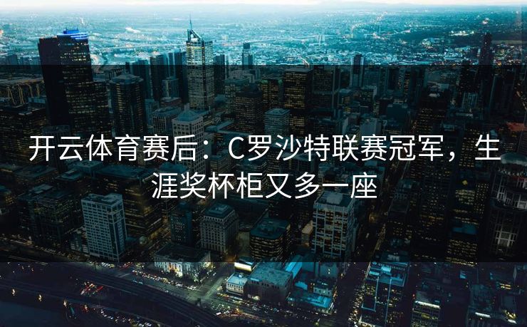 开云体育赛后：C罗沙特联赛冠军，生涯奖杯柜又多一座