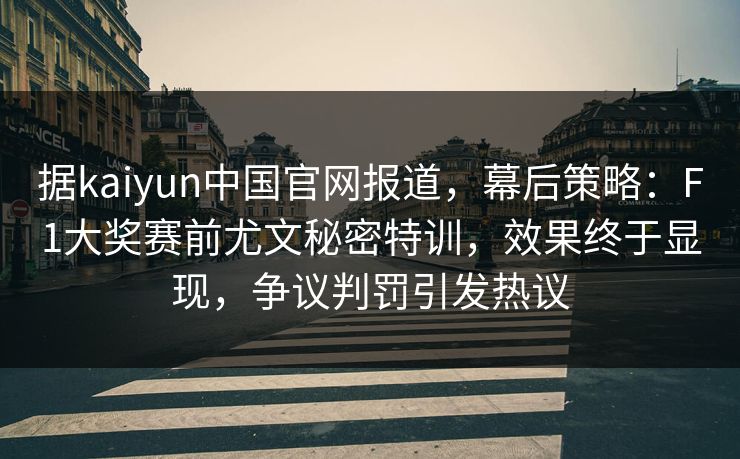 据kaiyun中国官网报道，幕后策略：F1大奖赛前尤文秘密特训，效果终于显现，争议判罚引发热议  第1张