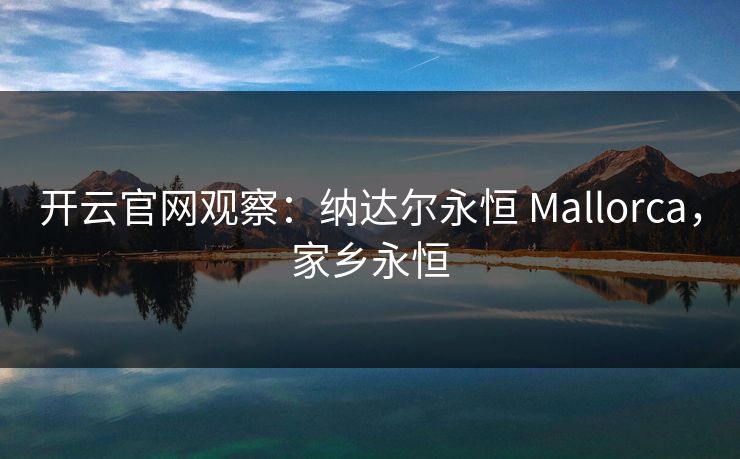 开云官网观察：纳达尔永恒 Mallorca，家乡永恒  第1张