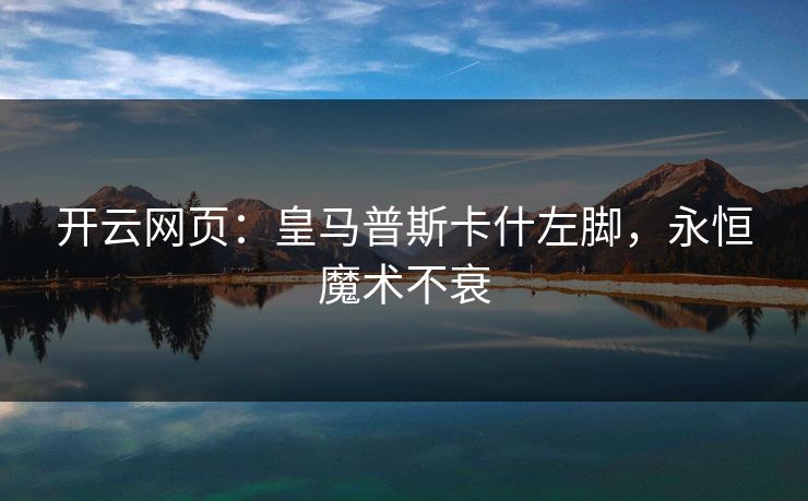 开云网页：皇马普斯卡什左脚，永恒魔术不衰  第1张
