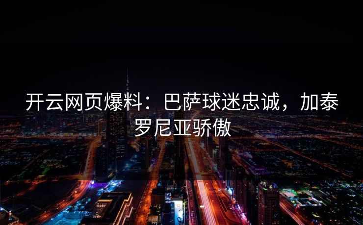 开云网页爆料：巴萨球迷忠诚，加泰罗尼亚骄傲