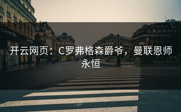 开云网页：C罗弗格森爵爷，曼联恩师永恒  第1张