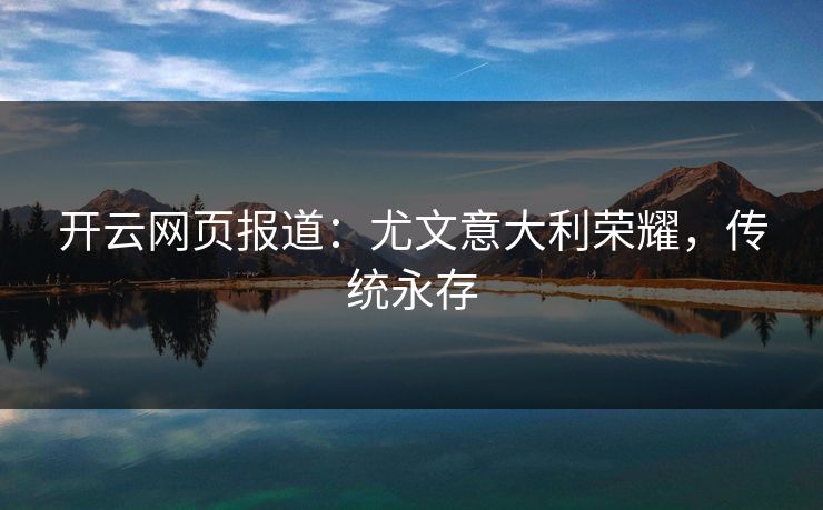 开云网页报道:尤文意大利荣耀,传统永存