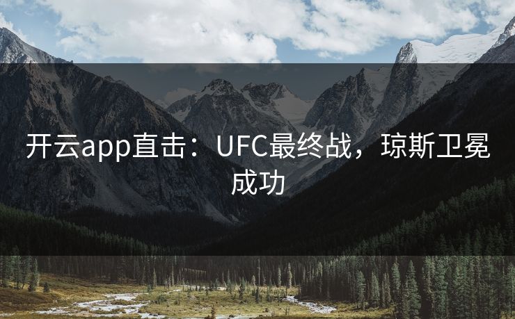 开云app直击:UFC最终战,琼斯卫冕成功
