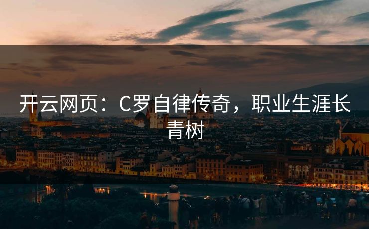 开云网页:C罗自律传奇,职业生涯长青树 开云网页:C罗自律传奇,职业生涯长青树