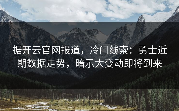 据开云官网报道,冷门线索:勇士近期数据走势,暗示大变动即将到来